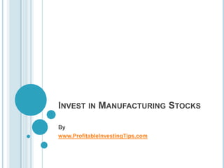 INVEST IN MANUFACTURING STOCKS

By
www.ProfitableInvestingTips.com
 