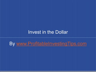 Invest in the Dollar

By www.ProfitableInvestingTips.com
 