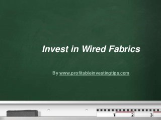 Invest in Wired Fabrics

  By www.profitableinvestingtips.com
 