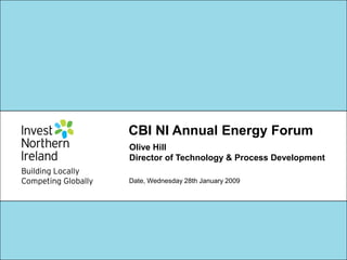 CBI NI Annual Energy Forum
Olive Hill
Director of Technology & Process Development

Date, Wednesday 28th January 2009
 