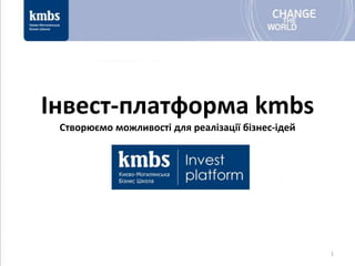 Інвест-платформа kmbs
 Створюємо можливості для реалізації бізнес-ідей




                                                   1
 