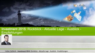 Volker Gelfarth - Investment 2015: Rückblick - Aktuelle Lage - Ausblick - Empfehlungen
Investment 2015: Rückblick - Aktuelle Lage - Ausblick -
Empfehlungen
 