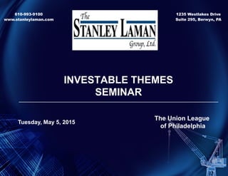 INVESTABLE THEMES
SEMINAR
_______________________________________________________________________________________________
The Union League
of Philadelphia
Tuesday, May 5, 2015
610-993-9100
www.stanleylaman.com
1235 Westlakes Drive
Suite 295, Berwyn, PA
 