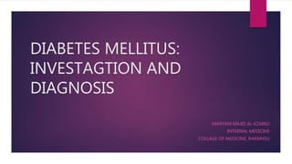 DIABETES MELLITUS:
INVESTAGTION AND
DIAGNOSIS
MARYAM MAJID AL-EZAIREJ
INTERNAL MEDICINE
COLLAGE OF MEDICINE, RAKMHSU
 