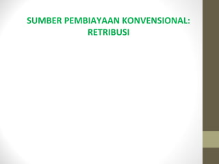 SUMBER PEMBIAYAAN KONVENSIONAL:
RETRIBUSI
 