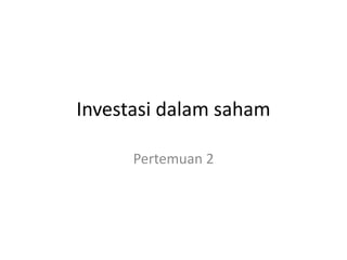 Investasi dalam saham
Pertemuan 2
 