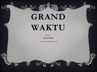 GRAND
WAKTU
    MYANMAR
 www.grandwaktu.com
 