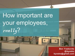 How important are
your employees,
really?
Ben Yoskovitz!
@byosko!
byosko@gmail.com!http://www.ﬂickr.com/photos/ericfarkas/5574078680/!
 
