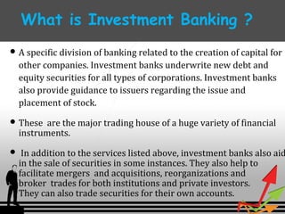 What is Investment Banking ? 
A specific division of banking related to the creation of capital for 
other companies. Inv...
