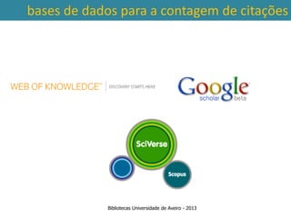 bases de dados para a contagem de citações




            Bibliotecas Universidade de Aveiro - 2013
 