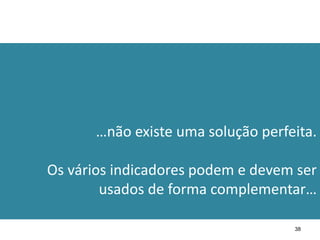 …não existe uma solução perfeita.

Os vários indicadores podem e devem ser
        usados de forma complementar…

                                    38
 
