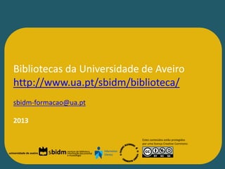 Bibliotecas da Universidade de Aveiro
   http://www.ua.pt/sbidm/biblioteca/
   sbidm-formacao@ua.pt

   2013

                                                           Estes conteúdos estão protegidos
                                                           por uma licença Creative Commons:


universidade de aveiro   sbidm   serviços de biblioteca,
                                 informação documental
                                 e museologia
 