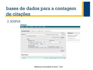 bases de dados para a contagem
de citações
2. SCOPUS

Bibliotecas Universidade de Aveiro - 2013

 