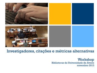 Investigadores, citações e métricas alternativas
Workshop

Bibliotecas da Universidade de Aveiro
novembro 2013

 