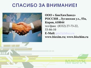 СПАСИБО ЗА ВНИМАНИЕ!   ООО « БиоХимЗавод» РОССИЯ , Луганская ул., 53а,  Киров, 610044 тел / факс   (8332) 27-73-22 , 53-86-10 E-Mail:  [email_address] www.bioxim.ru; www.biochim.ru 