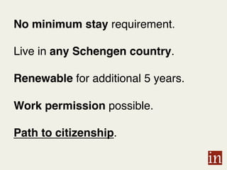 No minimum stay requirement.
Live in any Schengen country.
Renewable for additional 5 years.
Work permission possible.
Path to citizenship. !