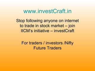 www.investCraft.in Stop following anyone on internet to trade in stock market – join IICM’s initiative – investCraft For traders / investors /Nifty Future Traders 