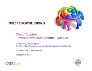 INVEST CROWDFUNDING


        Diana Yazidjian
        - Invest Crowdfund Canada – Quebec

        Twitter: @iCANCrowdfund
        Pétition: http://icanada.nu/crowdfunding/petition/petition-fr/

        #crowdfunding #MtlNewTech

        October 2, 2012




1
 