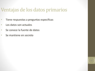 49
Ventajas de los datos primarios
• Tiene respuestas a preguntas especificas
• Los datos son actuales
• Se conoce la fuente de datos
• Se mantiene en secreto
 