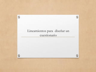 Lineamientos para diseñar un
cuestionario
 