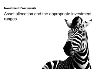 Asset allocation and the appropriate investment
ranges
Investment Framework
 