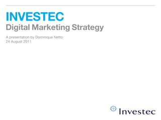INVESTEC
Digital Marketing Strategy
A presentation by Dominique Netto
24 August 2011
 
