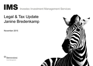 Investec Investment Management Services
Legal & Tax Update
Janine Bredenkamp
November 2015
 