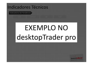 Indicadores Técnicos
 Indicadores de Tendência

          MM                MACD   BB   SAR




          EXEMPLO NO
        desktopTrader pro
 