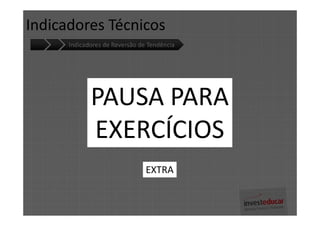 Indicadores Técnicos
      Indicadores de Reversão de Tendência




             PAUSA PARA
             EXERCÍCIOS
                                EXTRA
 