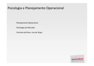 Psicologia e Planejamento Operacional



     Planejamento Operacional

     Psicologia do Mercado

     Controle de Risco: Uso de Stops
 