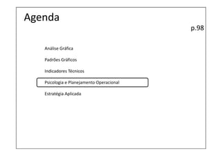 Agenda
                                           p.98

   Análise Gráfica

   Padrões Gráficos

   Indicadores Técnicos

   Psicologia e Planejamento Operacional

   Estratégia Aplicada
 