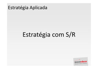 Estratégia Aplicada




       Estratégia com S/R
 