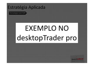 Estratégia Aplicada
 Estratégia com S/R




           EXEMPLO NO
         desktopTrader pro
 