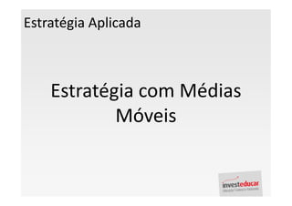 Estratégia Aplicada



    Estratégia com Médias
            Móveis
 