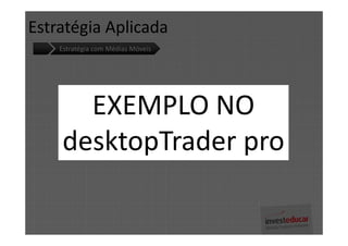 Estratégia Aplicada
    Estratégia com Médias Móveis




      EXEMPLO NO
    desktopTrader pro
 