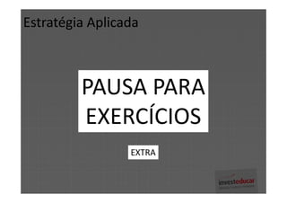Estratégia Aplicada



         PAUSA PARA
         EXERCÍCIOS
                 EXTRA
 