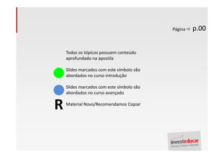 Página   p.00


    Todos os tópicos possuem conteúdo
    aprofundado na apostila

    Slides marcados com este símbolo são
    abordados no curso introdução

    Slides marcados com este símbolo são
    abordados no curso avançado


R   Material Novo/Recomendamos Copiar
 