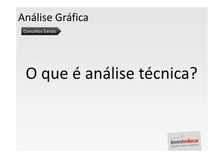 Análise Gráfica
 Conceitos Gerais




  O que é análise técnica?
 