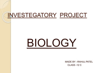 INVESTEGATORY PROJECT
BIOLOGY
MADE BY –RAHUL PATEL
CLASS -12 C
 