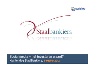 Social media – het investeren waard?!
Klantendag StaalBankiers, 3 oktober 2012
      Realisten in Social Media & Online Marketing
 