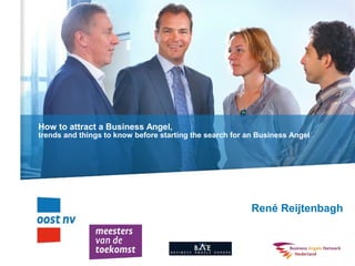 How to attract a Business Angel,
trends and things to know before starting the search for an Business Angel
René Reijtenbagh
 