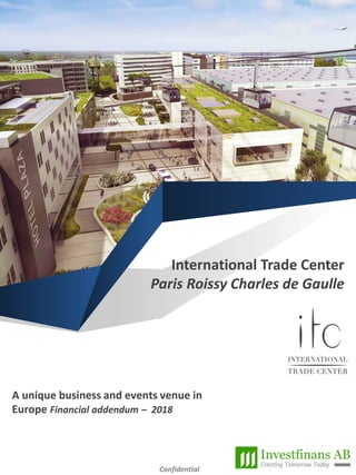 Confidential
International Trade Center
Paris Roissy Charles de Gaulle
A unique business and events venue in
Europe Financial addendum – 2018
 