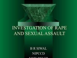INVESTGATION OF RAPE
AND SEXUAL ASSAULT
B R SIWAL
NIPCCD
 