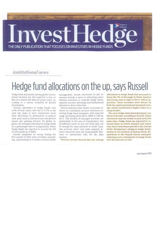 institutional news


Hedge fund allocations on the up, says Russell                                                      allocations to hedge funds had increased to
Hedge fund allocations among global institu-       management. Trends uncovered in the re-
tional investors are still expected to rise, al-   sponses include a move to allocating scarce      about the 7% to 8% range in North America
beit at a slower rate than in recent years, ac-    internal resources to evaluate hedge funds,      and Europe and as high as 9% to 10% in Ja-
cording to a survey compiled by Russell            separate account investing and institutional     pan/Asia. These increases were driven by
In vestments.                                      pressure to drive down fees.                     both the capital invested and increased lever-
  Overall, allocations to hedge funds , now          Russell detected some desire to increase re-   age, which contributed to higher values in a
4.2% of total assets, will rise to 5. 7% in the    liance on customised account structures ac-      rising market.
next two years as most institutions boost          cessing hedge fund managers, with expected         The most hedge fund disenchantment was
their allocations to alternatives in general       usage increasing from 6% in 2009 to 15% by       found in Europe, according to Russell, where
with areas such as infrastructure and private      2012. The benefits of managed accounts are       allocations may not return to peak levels for
equity also gaining interest. By global re-        particularly in the an~a of transparency, but    some time. Hedge funds are expected to re-
gions, the strongest allocation to hedge funds     insufficient assets in any one fund may not      bound faster in North America and Japan/
on a percentage basis is in Japan/Asia , where     be enough for some investors to wield "sepa-     Asia . Key to that future growth is the concept
hedge funds are reported to account for 6%         rate account clout" and some separate ac-        of fee 'breakpoints' arising in hedge funds,
of total assets as of 2009.                        count structures may add unacceptable fidu-      similar to the tradition of mutual funds. Re-
  Russell completed its survey during the          ciary or operational risks for the plan          spondents to the Russell survey anticipate
first month of 2010 with 119 firms respond-        sponsor.                                         achieving such a breakpoint in hedge funds
ing, representing $1.3 trillion of assets under      Previous surveys showed that the average       over the next year or two.




                                                                                                                                   July/August 2010
 