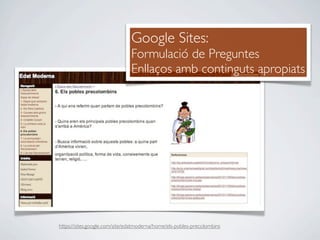 Google Sites:
                               Formulació de Preguntes
                               Enllaços amb continguts apropiats




https://sites.google.com/site/edatmoderna/home/els-pobles-precolombins
 