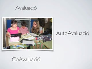 Avaluació



              AutoAvaluació



CoAvaluació
 