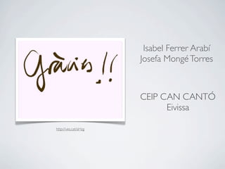 Isabel Ferrer Arabí
                      Josefa Mongé Torres



                      CEIP CAN CANTÓ
                            Eivissa

http://ves.cat/aHzg
 