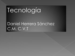 Tecnología

Daniel Herrera Sánchez
C.M. C.V.T
 