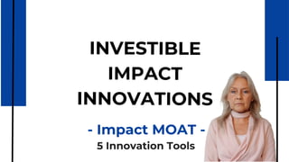 Investible Impact Innovation - Impact MOAT - 5 Innovation Tools SLIDESHARE.pdf