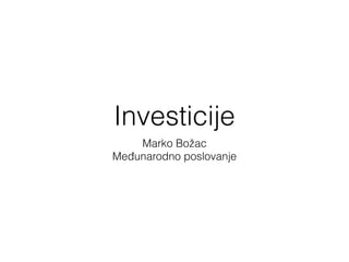 Investicije
Marko Božac
Međunarodno poslovanje
 